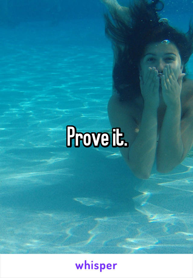 Prove it.