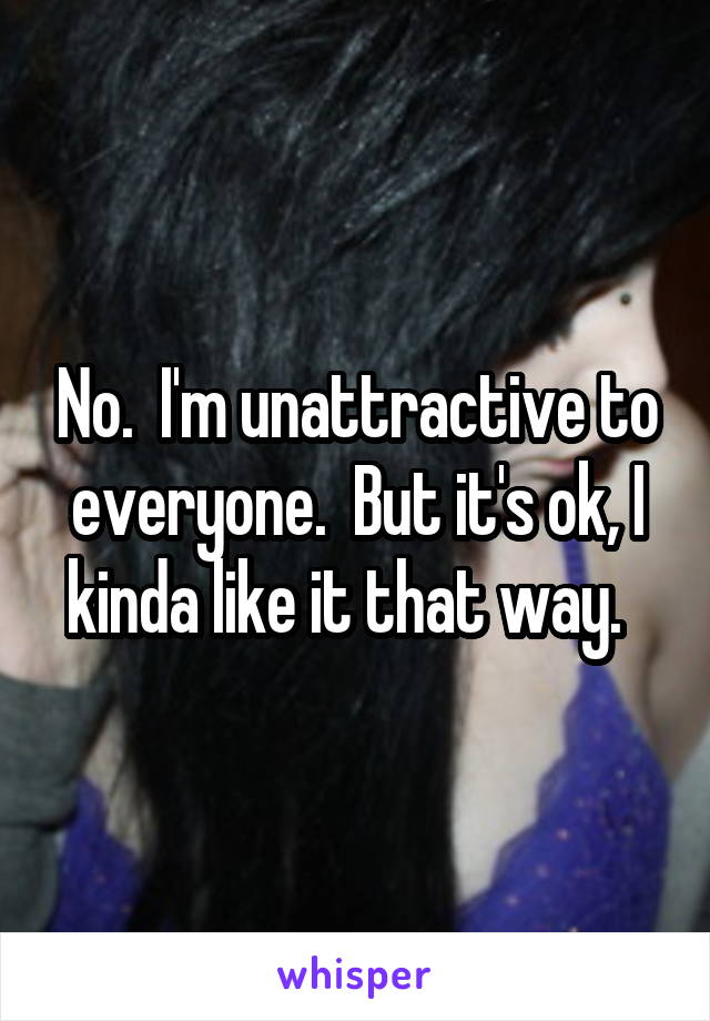 No.  I'm unattractive to everyone.  But it's ok, I kinda like it that way.  