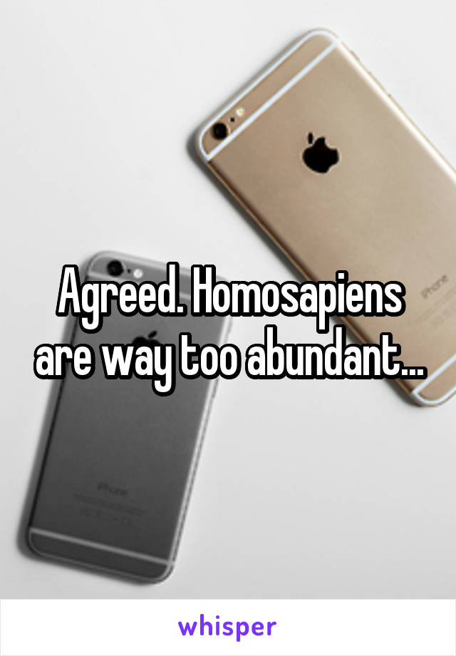 Agreed. Homosapiens are way too abundant...