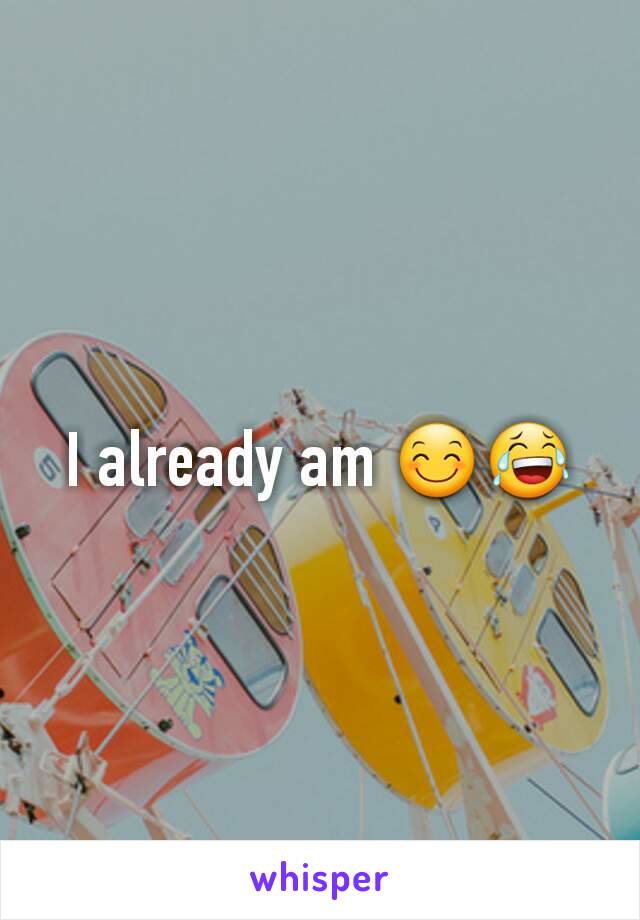 I already am 😊😂