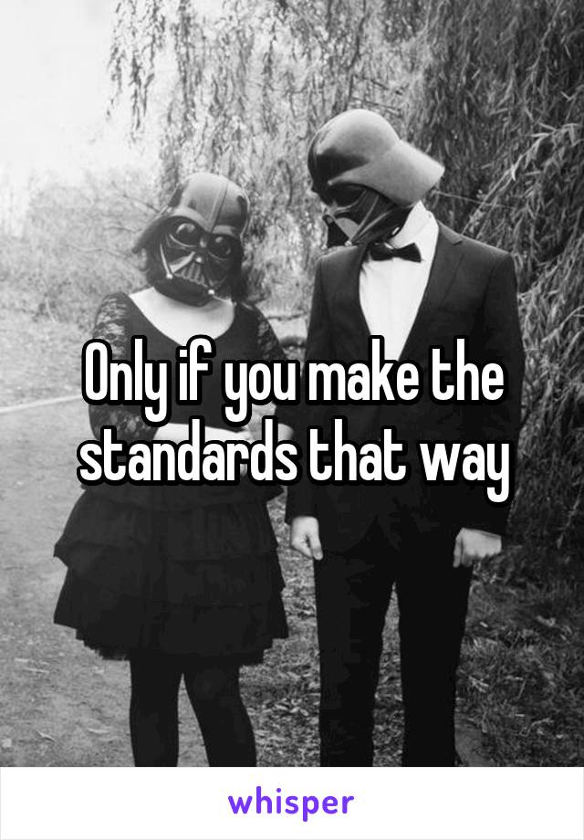 Only if you make the standards that way