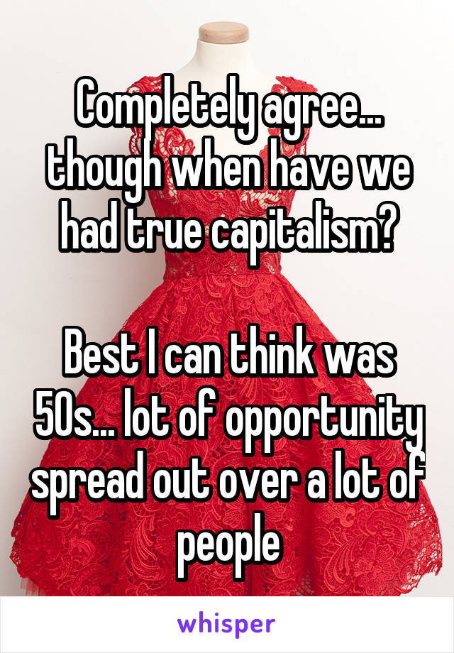 Completely agree... though when have we had true capitalism?

Best I can think was 50s... lot of opportunity spread out over a lot of people