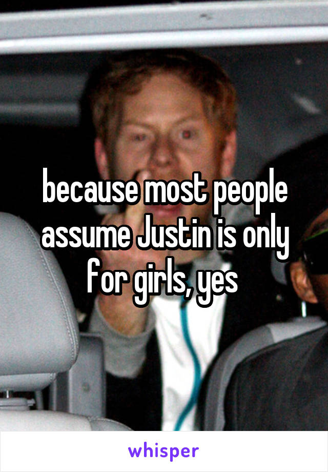 because most people assume Justin is only for girls, yes 