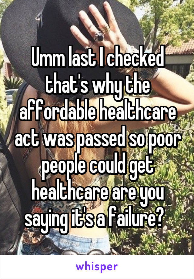 Umm last I checked that's why the affordable healthcare act was passed so poor people could get healthcare are you saying it's a failure?  