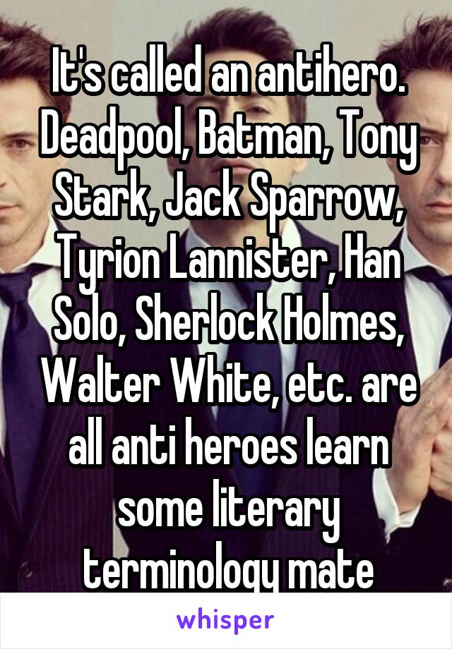 It's called an antihero. Deadpool, Batman, Tony Stark, Jack Sparrow, Tyrion Lannister, Han Solo, Sherlock Holmes, Walter White, etc. are all anti heroes learn some literary terminology mate