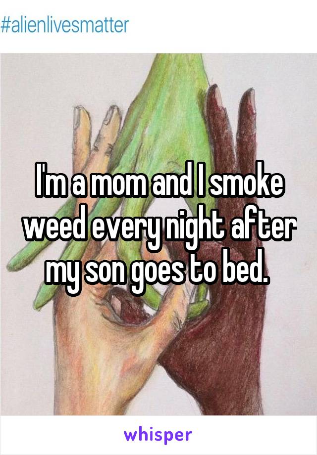 I'm a mom and I smoke weed every night after my son goes to bed. 