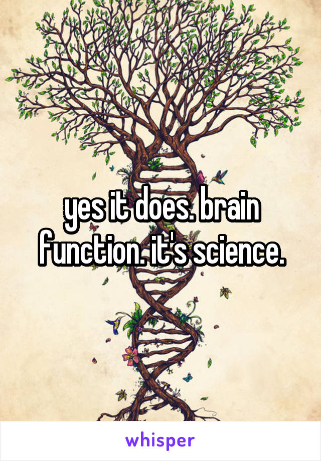 yes it does. brain function. it's science.