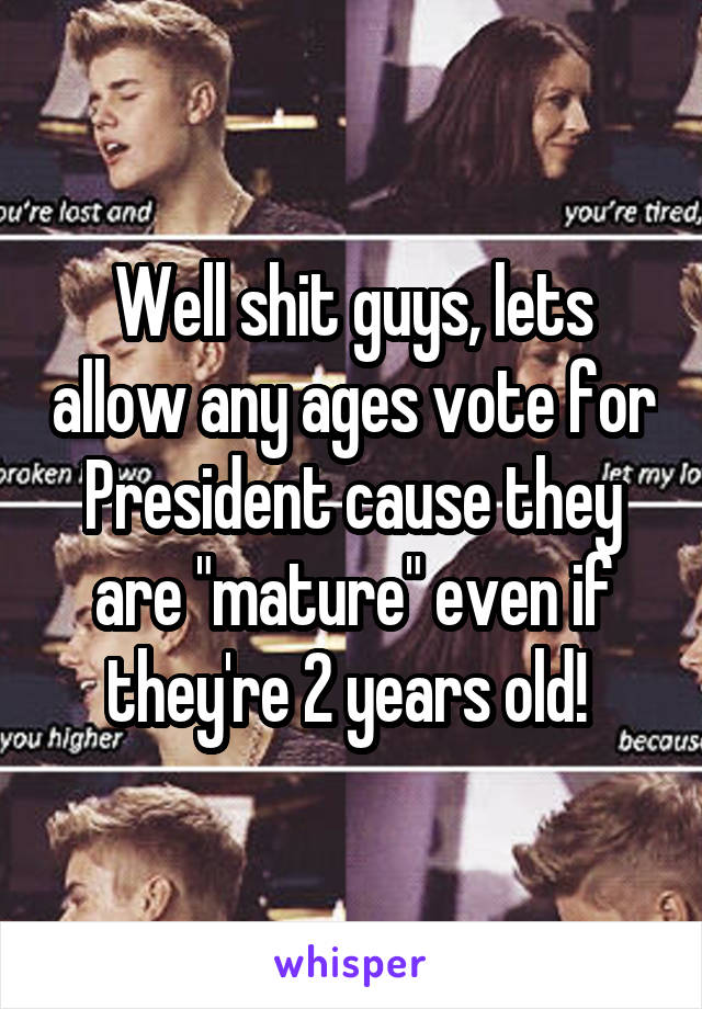 Well shit guys, lets allow any ages vote for President cause they are "mature" even if they're 2 years old! 