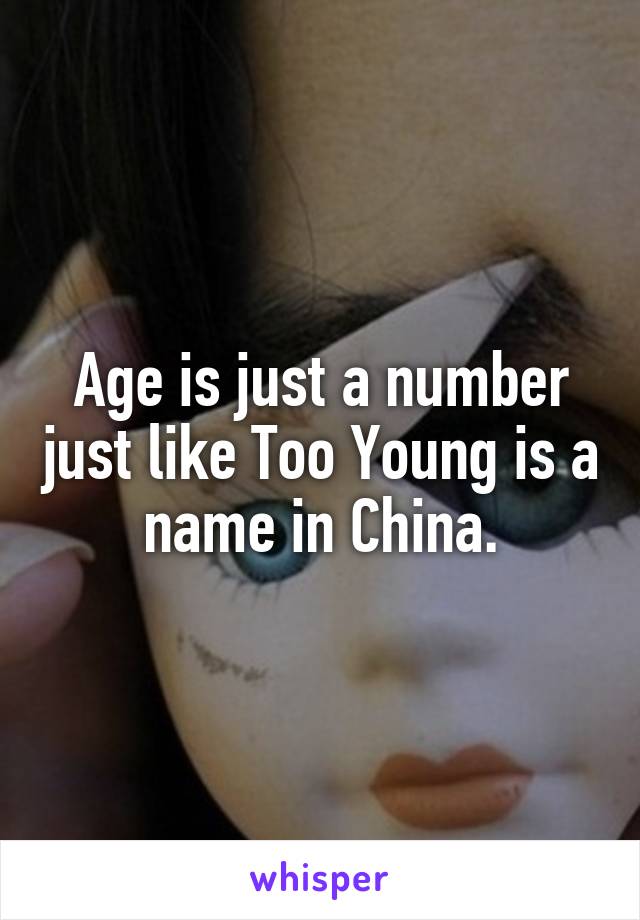 Age is just a number just like Too Young is a name in China.