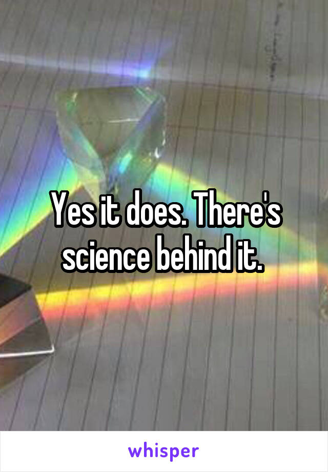 Yes it does. There's science behind it. 