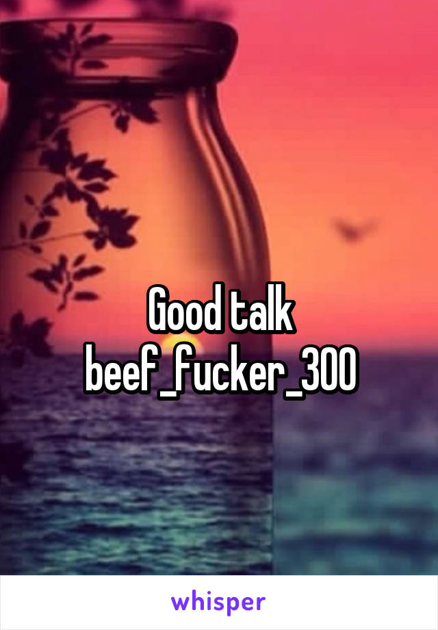 
Good talk beef_fucker_300