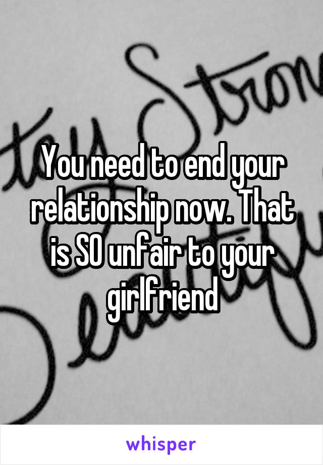 You need to end your relationship now. That is SO unfair to your girlfriend