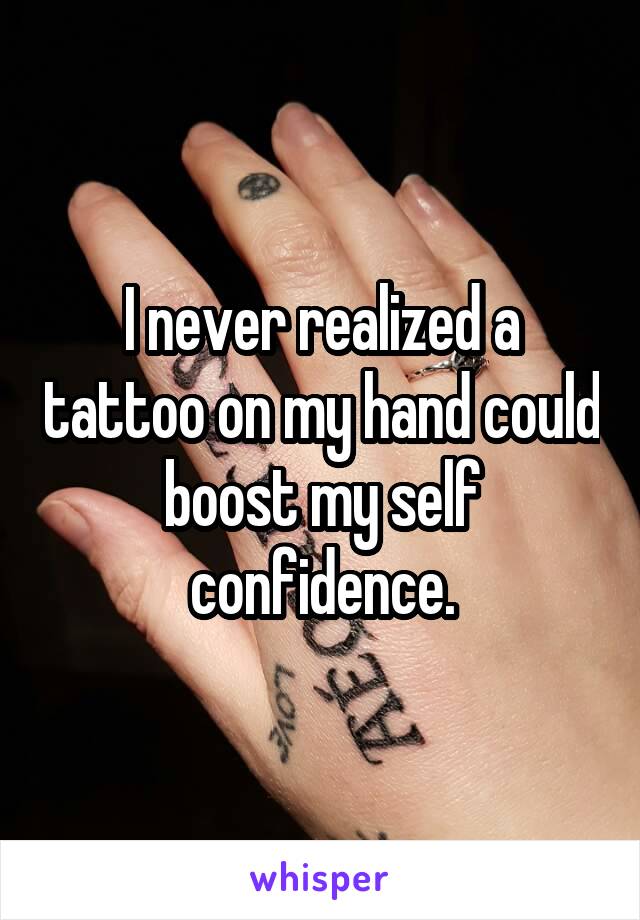 I never realized a tattoo on my hand could boost my self confidence.