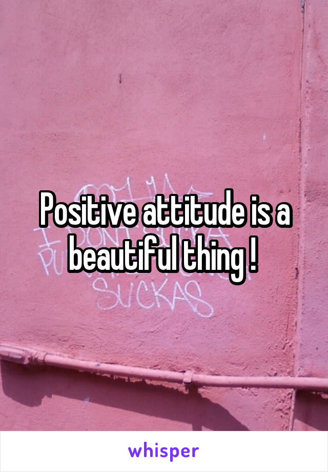 Positive attitude is a beautiful thing ! 