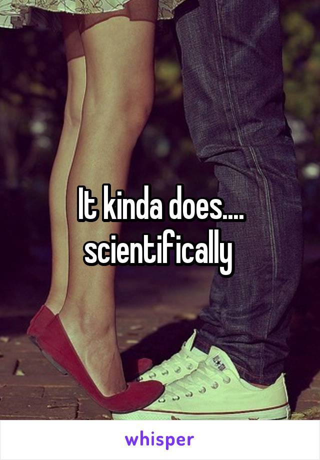 It kinda does.... scientifically 