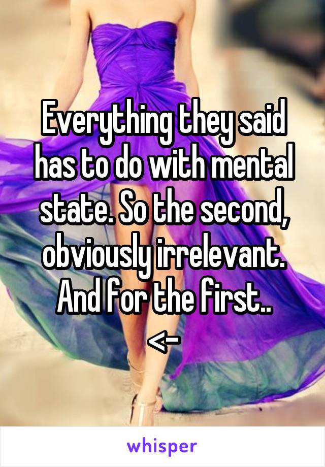 Everything they said has to do with mental state. So the second, obviously irrelevant. And for the first..
<-