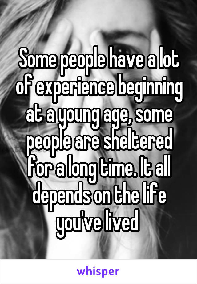 Some people have a lot of experience beginning at a young age, some people are sheltered for a long time. It all depends on the life you've lived 