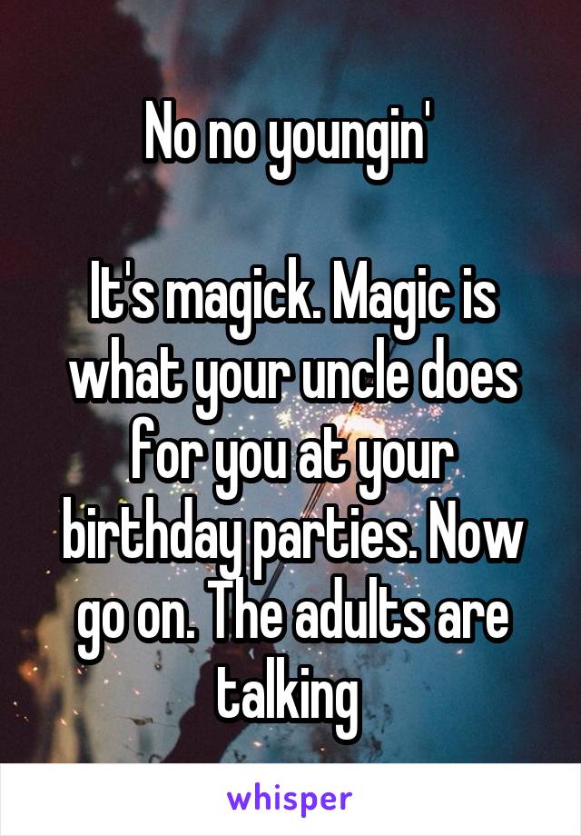 No no youngin' 

It's magick. Magic is what your uncle does for you at your birthday parties. Now go on. The adults are talking 