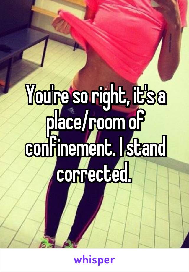 You're so right, it's a place/room of confinement. I stand corrected. 