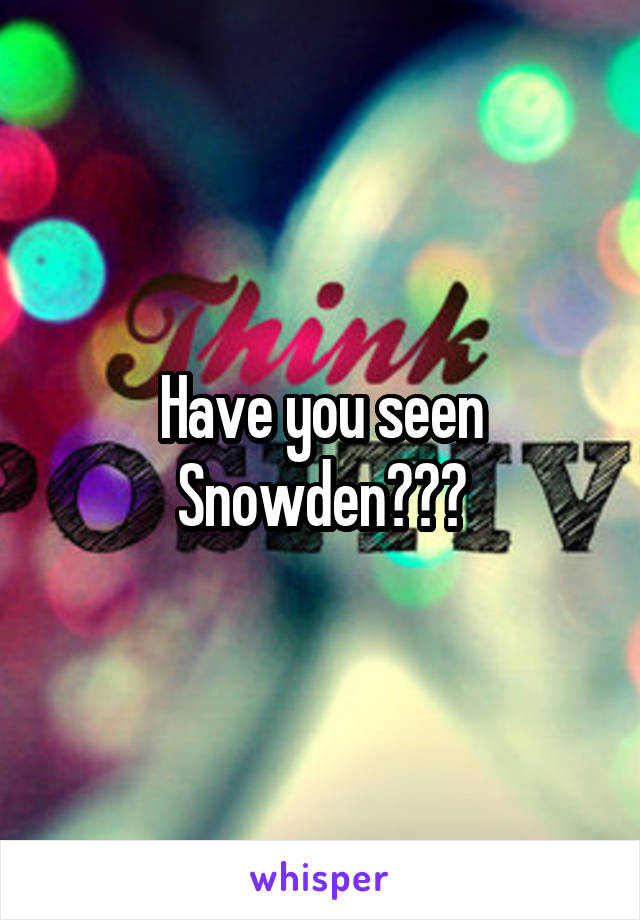 Have you seen Snowden???