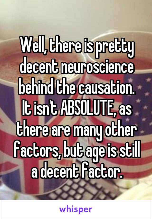 Well, there is pretty decent neuroscience behind the causation.
It isn't ABSOLUTE, as there are many other factors, but age is still a decent factor.