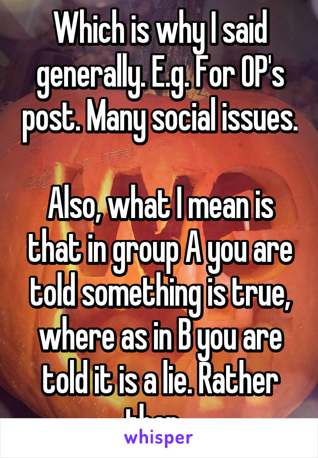 Which is why I said generally. E.g. For OP's post. Many social issues. 
Also, what I mean is that in group A you are told something is true, where as in B you are told it is a lie. Rather than...