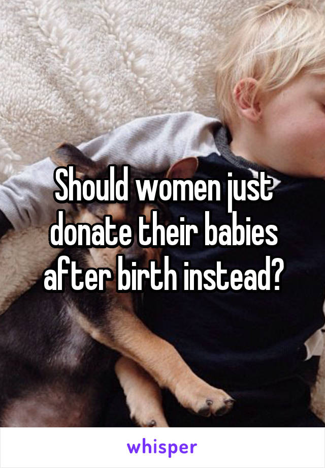 Should women just donate their babies after birth instead?