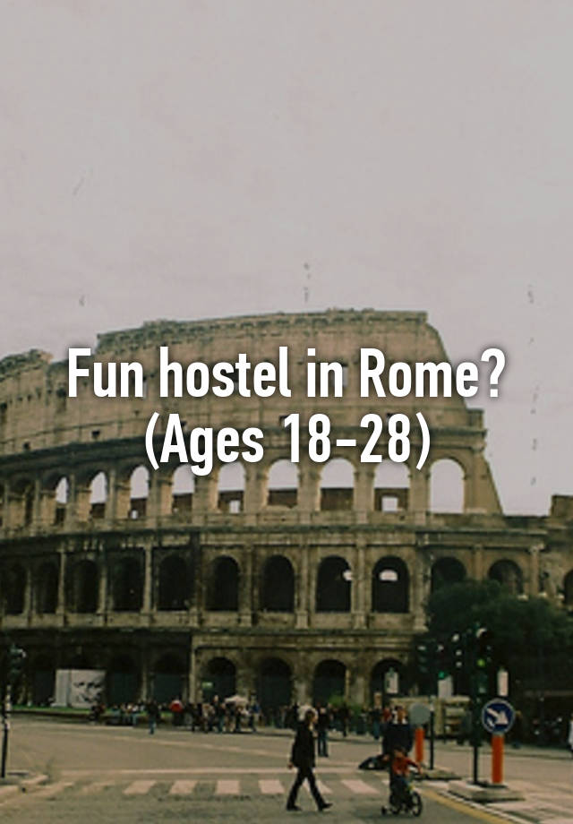 Fun hostel in Rome?
(Ages 18-28)