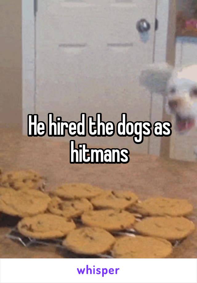He hired the dogs as hitmans