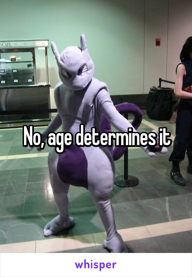 No, age determines it