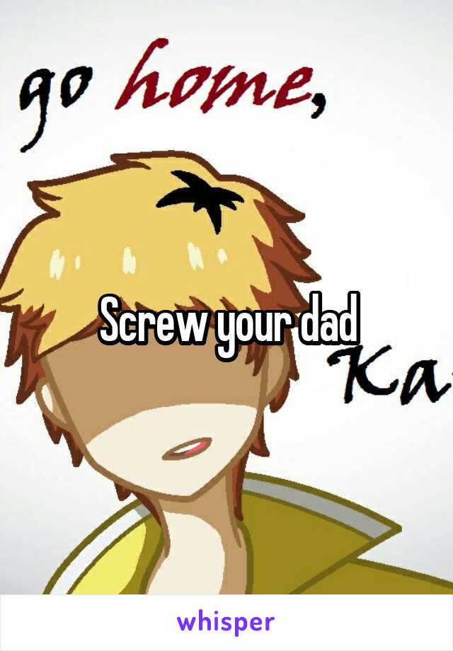 Screw your dad