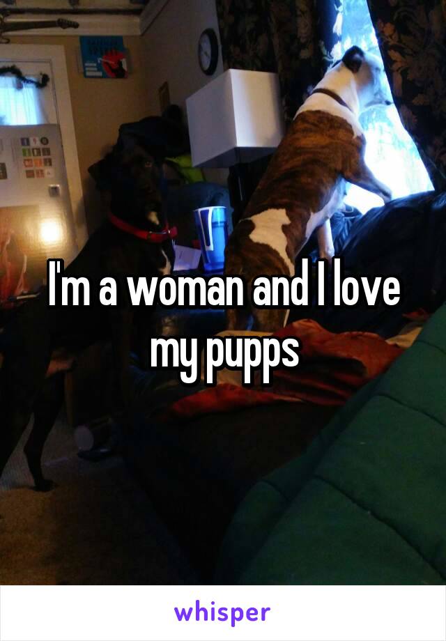 I'm a woman and I love my pupps