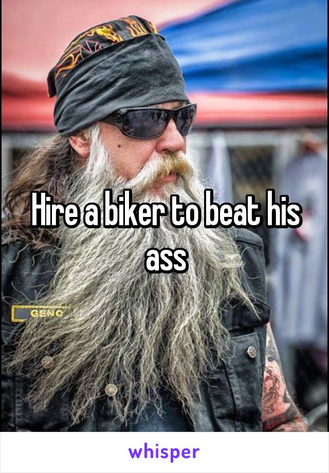 Hire a biker to beat his ass