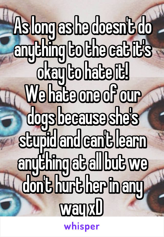 As long as he doesn't do anything to the cat it's okay to hate it!
We hate one of our dogs because she's stupid and can't learn anything at all but we don't hurt her in any way xD 