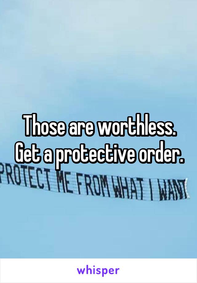 Those are worthless. Get a protective order.