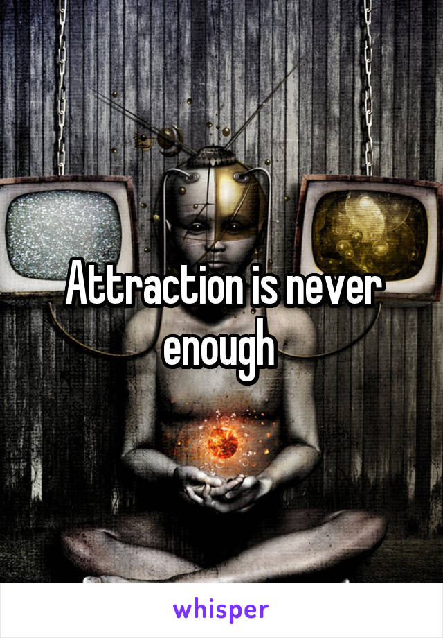 Attraction is never enough 