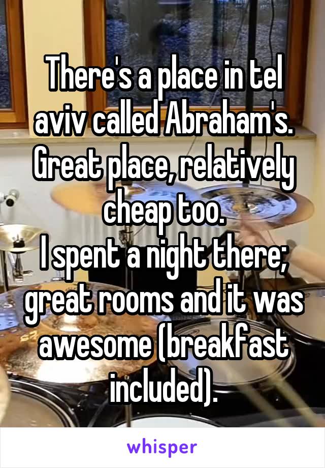 There's a place in tel aviv called Abraham's.
Great place, relatively cheap too.
I spent a night there; great rooms and it was awesome (breakfast included).