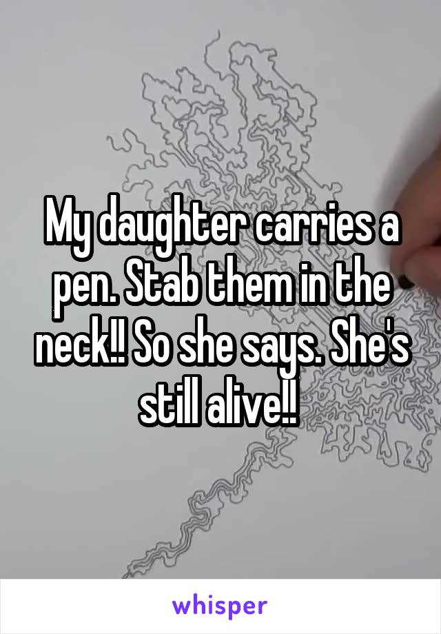 My daughter carries a pen. Stab them in the neck!! So she says. She's still alive!! 