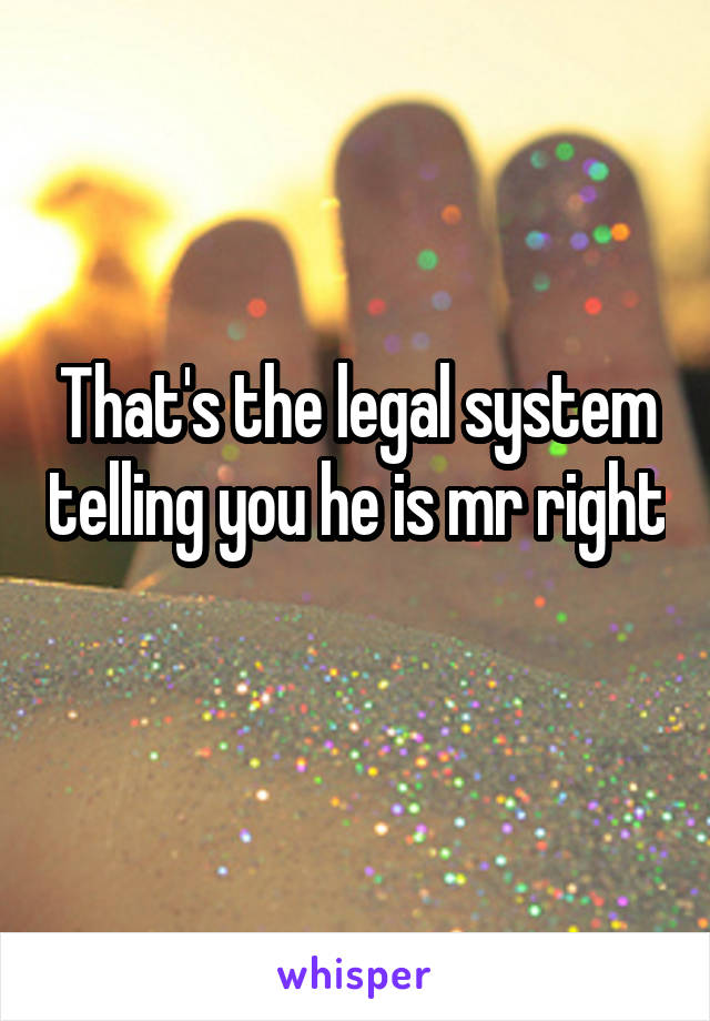 That's the legal system telling you he is mr right 