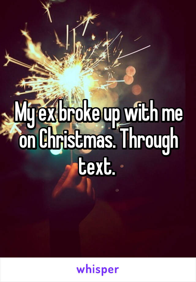My ex broke up with me on Christmas. Through text. 