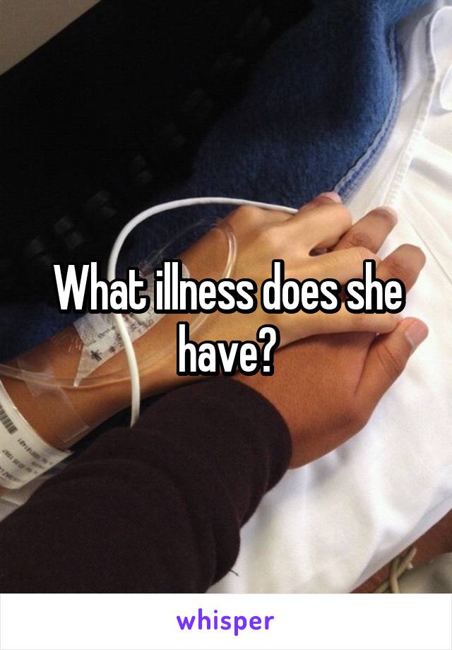 What illness does she have?