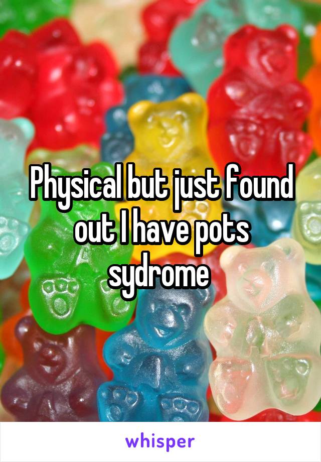 Physical but just found out I have pots sydrome 