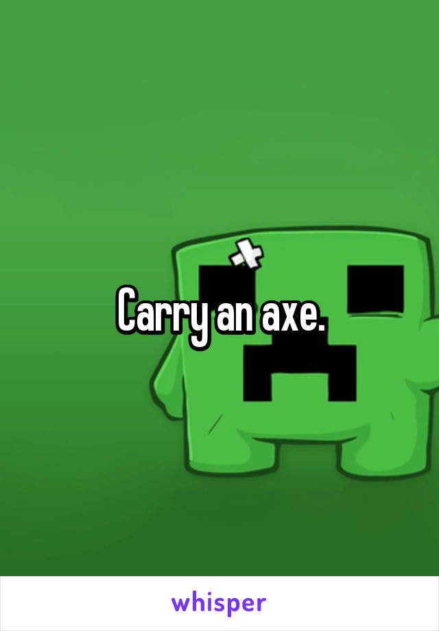 Carry an axe.
