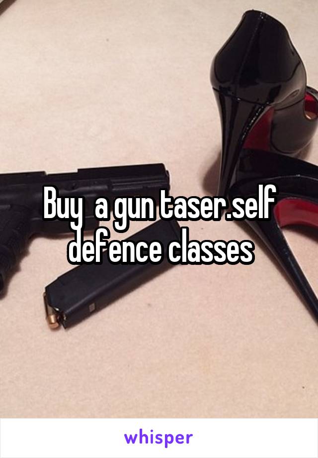 Buy  a gun taser.self defence classes