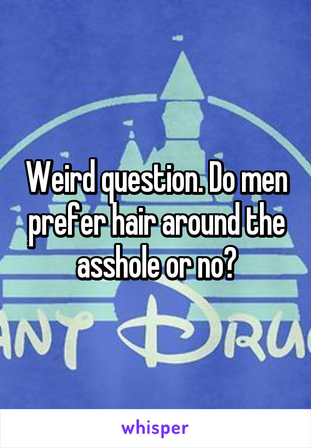 Weird question. Do men prefer hair around the asshole or no?
