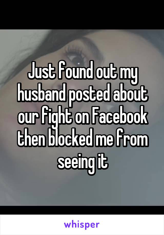 Just found out my husband posted about our fight on Facebook then blocked me from seeing it