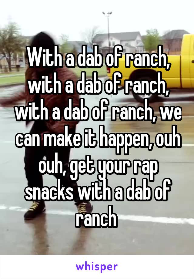 With a dab of ranch, with a dab of ranch, with a dab of ranch, we can make it happen, ouh ouh, get your rap snacks with a dab of ranch 