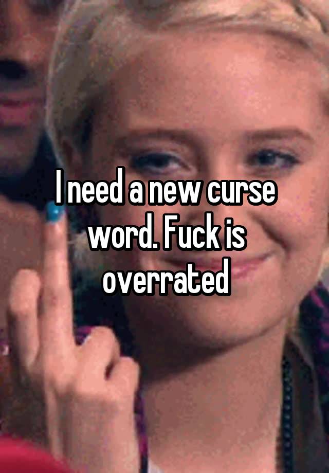 I Need A New Curse Word Fuck Is Overrated 