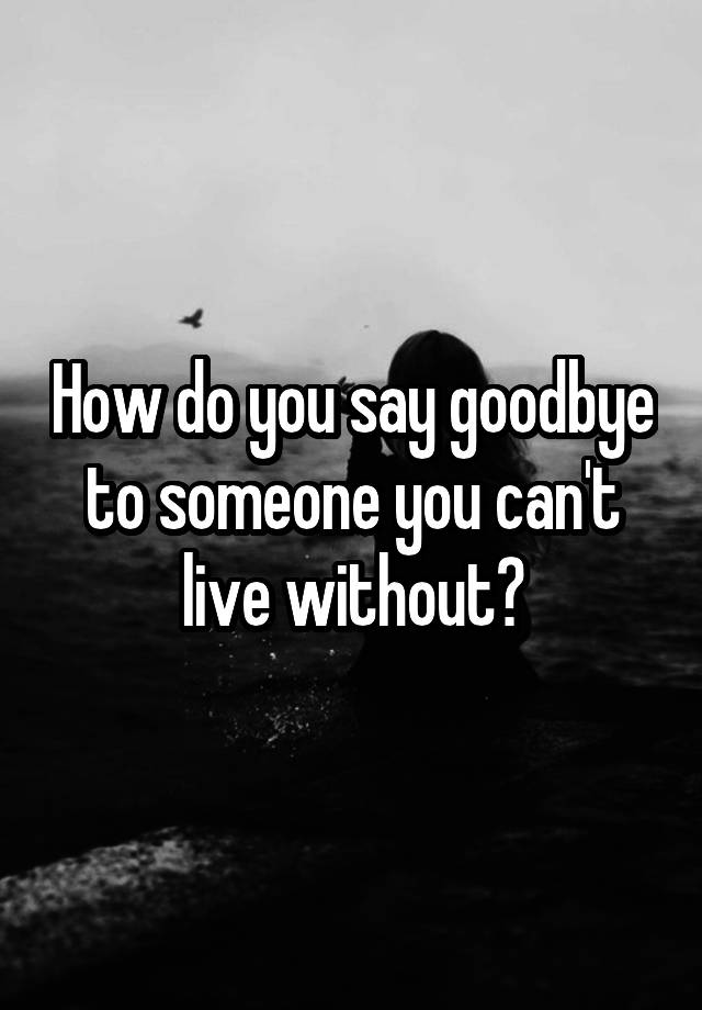 How Do You Say Goodbye To Someone Who Broke Your Heart