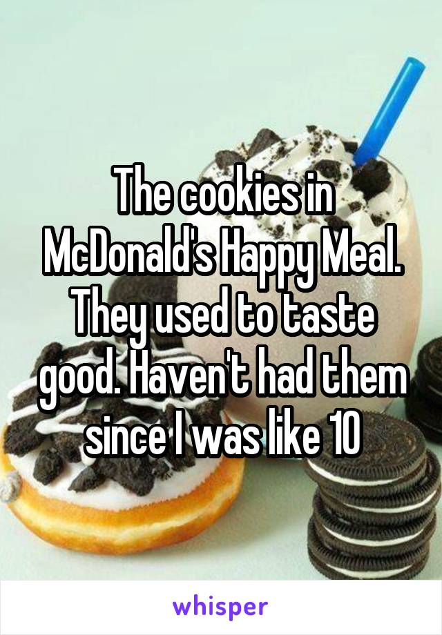 The cookies in McDonald's Happy Meal. They used to taste good. Haven't had them since I was like 10